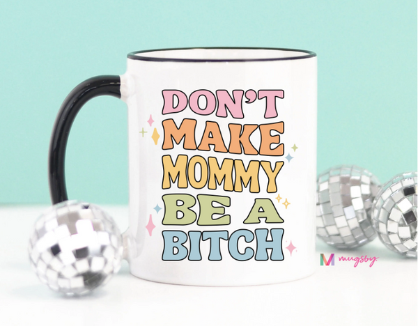 Don't Make Mommy Be A B**** Coffee Mug ~ In Store