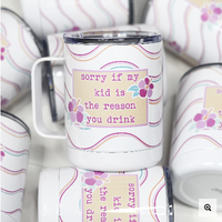Sorry if my Kid is the Reason You Drink Travel Cup